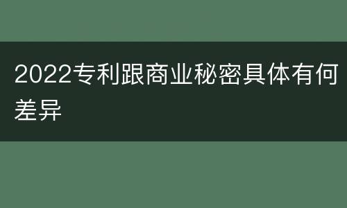 2022专利跟商业秘密具体有何差异