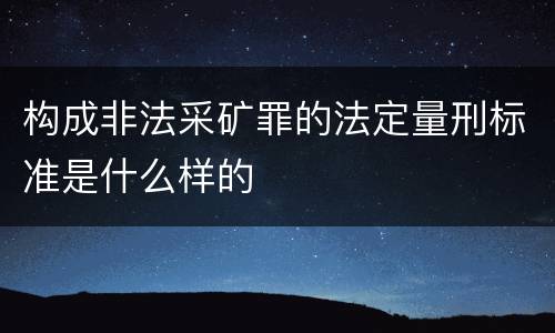 构成非法采矿罪的法定量刑标准是什么样的