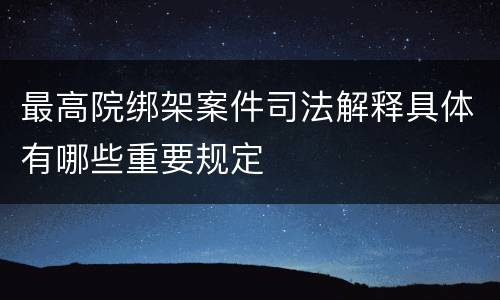 最高院绑架案件司法解释具体有哪些重要规定