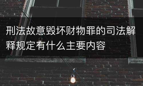 刑法故意毁坏财物罪的司法解释规定有什么主要内容