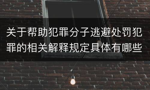 关于帮助犯罪分子逃避处罚犯罪的相关解释规定具体有哪些