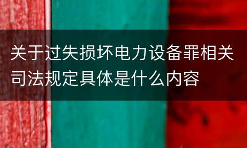 关于过失损坏电力设备罪相关司法规定具体是什么内容