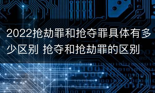 2022抢劫罪和抢夺罪具体有多少区别 抢夺和抢劫罪的区别