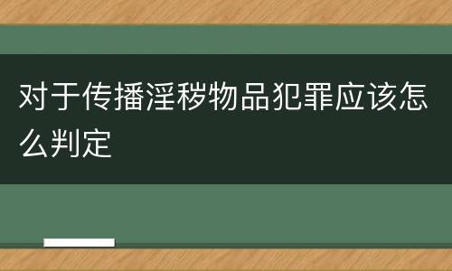 对于传播淫秽物品犯罪应该怎么判定