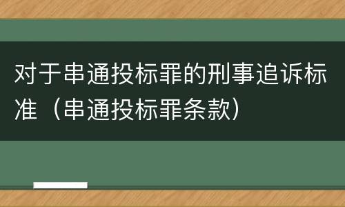 对于串通投标罪的刑事追诉标准（串通投标罪条款）