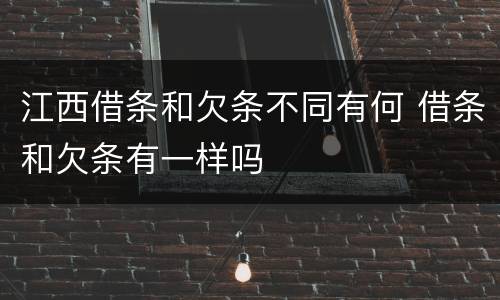 江西借条和欠条不同有何 借条和欠条有一样吗