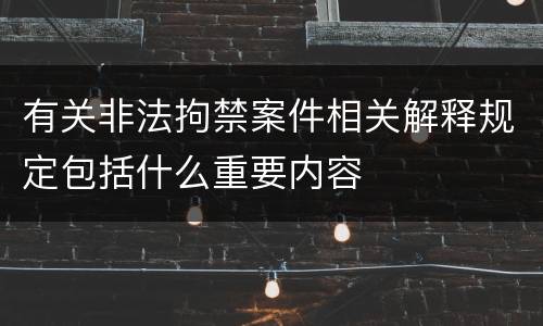 有关非法拘禁案件相关解释规定包括什么重要内容