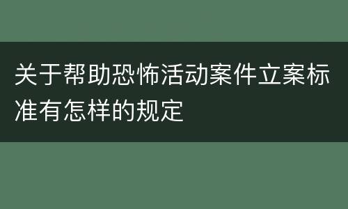 关于帮助恐怖活动案件立案标准有怎样的规定