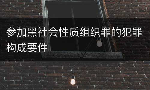 参加黑社会性质组织罪的犯罪构成要件