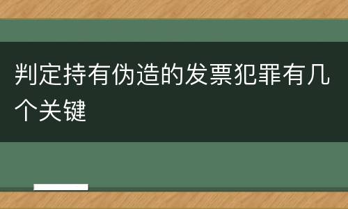 判定持有伪造的发票犯罪有几个关键