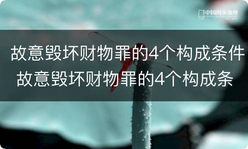 故意毁坏财物罪的4个构成条件 故意毁坏财物罪的4个构成条件包括