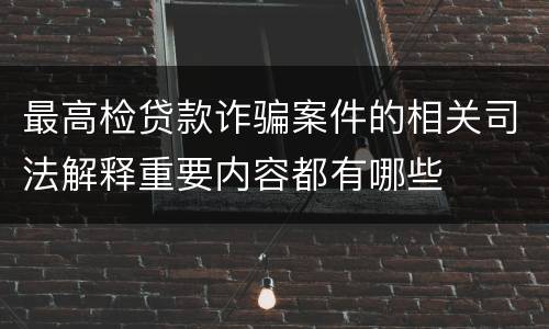 最高检贷款诈骗案件的相关司法解释重要内容都有哪些