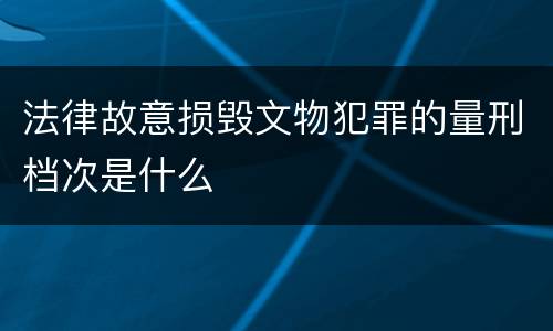 法律故意损毁文物犯罪的量刑档次是什么