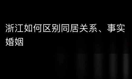 浙江如何区别同居关系、事实婚姻