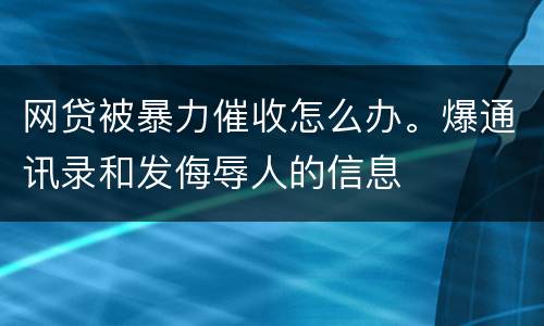 网贷被暴力催收怎么办。爆通讯录和发侮辱人的信息