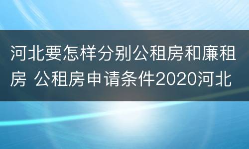 河北要怎样分别公租房和廉租房 公租房申请条件2020河北