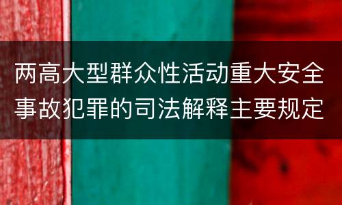 两高大型群众性活动重大安全事故犯罪的司法解释主要规定都有哪些