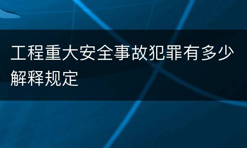 工程重大安全事故犯罪有多少解释规定