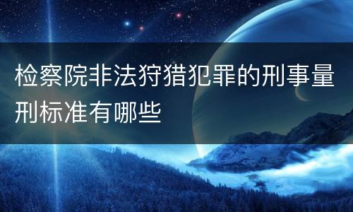 检察院非法狩猎犯罪的刑事量刑标准有哪些