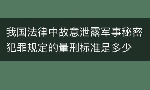 我国法律中故意泄露军事秘密犯罪规定的量刑标准是多少