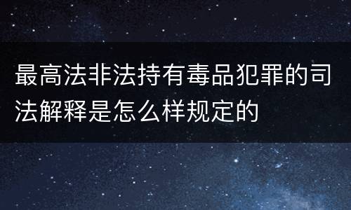 最高法非法持有毒品犯罪的司法解释是怎么样规定的