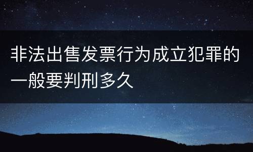 非法出售发票行为成立犯罪的一般要判刑多久