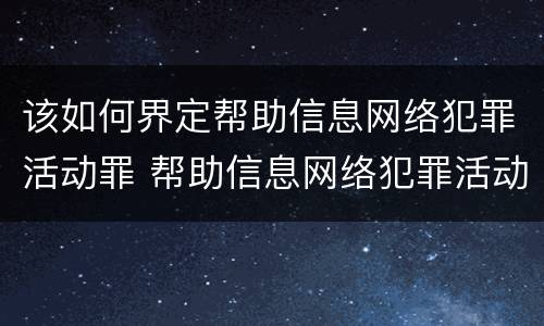 该如何界定帮助信息网络犯罪活动罪 帮助信息网络犯罪活动罪属于什么案件类型