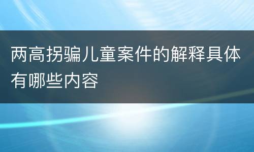 两高拐骗儿童案件的解释具体有哪些内容