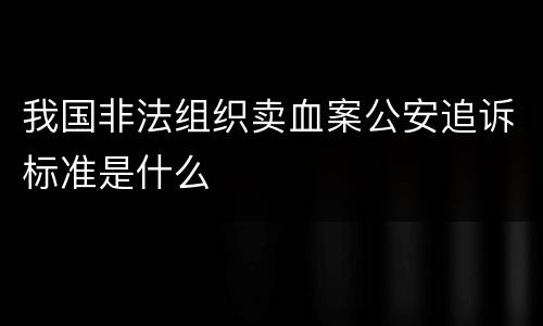 我国非法组织卖血案公安追诉标准是什么