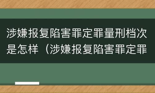 涉嫌报复陷害罪定罪量刑档次是怎样（涉嫌报复陷害罪定罪量刑档次是怎样的）