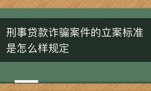 刑事贷款诈骗案件的立案标准是怎么样规定