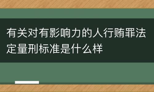 有关对有影响力的人行贿罪法定量刑标准是什么样