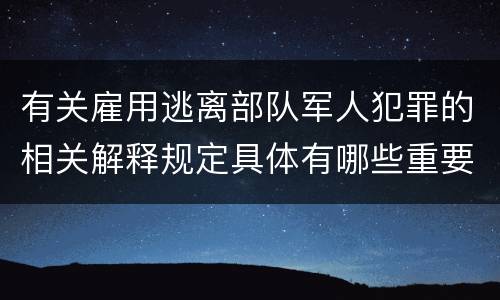 有关雇用逃离部队军人犯罪的相关解释规定具体有哪些重要内容