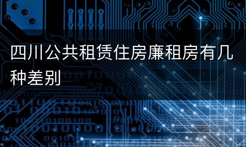 四川公共租赁住房廉租房有几种差别