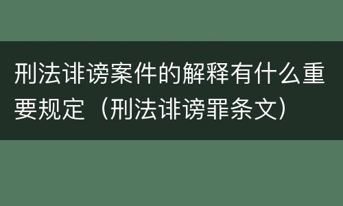 刑法诽谤案件的解释有什么重要规定（刑法诽谤罪条文）