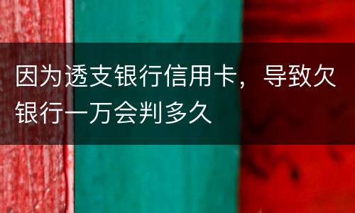 因为透支银行信用卡，导致欠银行一万会判多久