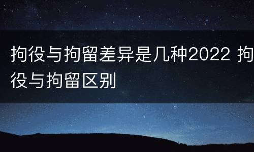 拘役与拘留差异是几种2022 拘役与拘留区别