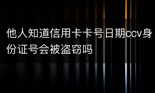 他人知道信用卡卡号日期ccv身份证号会被盗窃吗