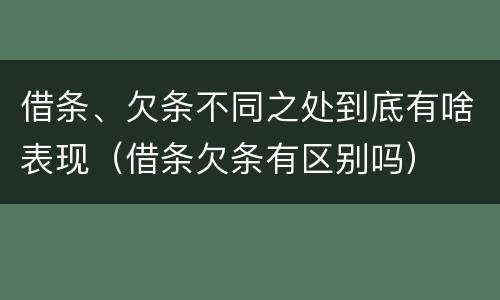 借条、欠条不同之处到底有啥表现（借条欠条有区别吗）