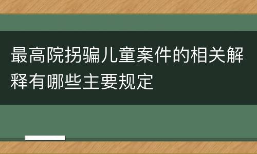 最高院拐骗儿童案件的相关解释有哪些主要规定