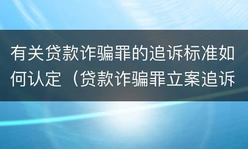 有关贷款诈骗罪的追诉标准如何认定（贷款诈骗罪立案追诉标准）