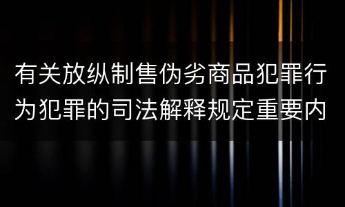 有关放纵制售伪劣商品犯罪行为犯罪的司法解释规定重要内容有哪些