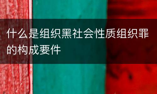 什么是组织黑社会性质组织罪的构成要件