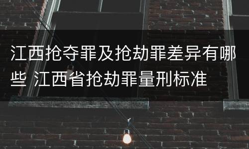 江西抢夺罪及抢劫罪差异有哪些 江西省抢劫罪量刑标准