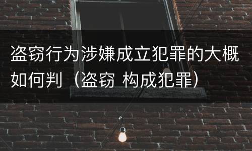 盗窃行为涉嫌成立犯罪的大概如何判（盗窃 构成犯罪）