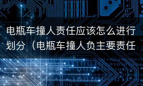 电瓶车撞人责任应该怎么进行划分（电瓶车撞人负主要责任怎么赔偿）