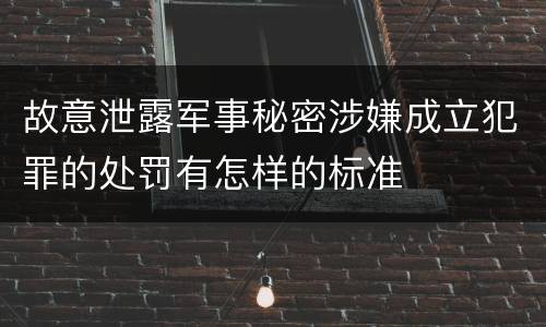 故意泄露军事秘密涉嫌成立犯罪的处罚有怎样的标准