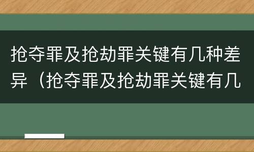 抢夺罪及抢劫罪关键有几种差异（抢夺罪及抢劫罪关键有几种差异行为）