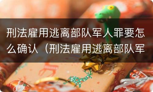 刑法雇用逃离部队军人罪要怎么确认（刑法雇用逃离部队军人罪要怎么确认罪名）