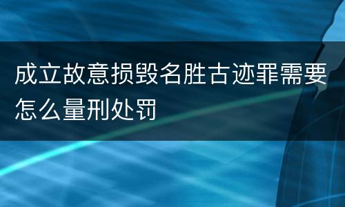 成立故意损毁名胜古迹罪需要怎么量刑处罚